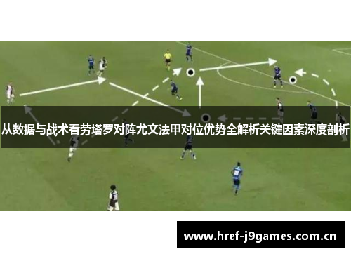 从数据与战术看劳塔罗对阵尤文法甲对位优势全解析关键因素深度剖析 从数据与战术看劳塔罗对阵尤文法甲对位优势全解析关键因素深度剖析