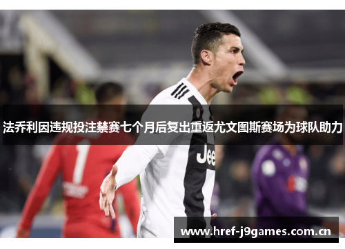 法乔利因违规投注禁赛七个月后复出重返尤文图斯赛场为球队助力 法乔利因违规投注禁赛七个月后复出重返尤文图斯赛场为球队助力
